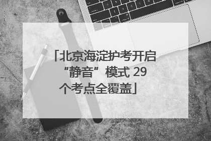 北京海淀护考开启“静音”模式 29个考点全覆盖