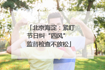 北京海淀：紧盯节日纠“四风” 监督检查不放松