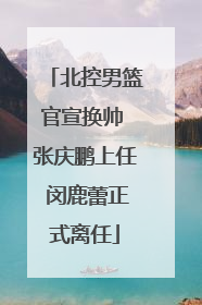 北控男篮官宣换帅 张庆鹏上任 闵鹿蕾正式离任
