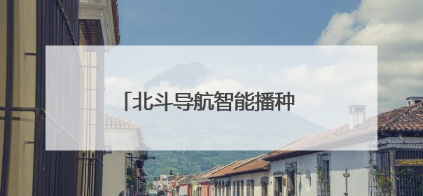 北斗导航智能播种 筑牢粮食丰产根基
