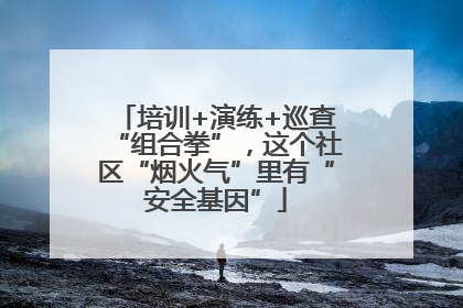 培训+演练+巡查“组合拳”，这个社区“烟火气”里有“安全基因”