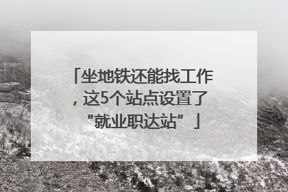 坐地铁还能找工作，这5个站点设置了“就业职达站”