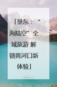 垦东：“海陆空”全域旅游 解锁黄河口新体验