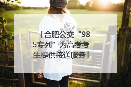 合肥公交“985专列”为高考考生提供接送服务
