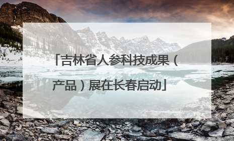 吉林省人参科技成果（产品）展在长春启动