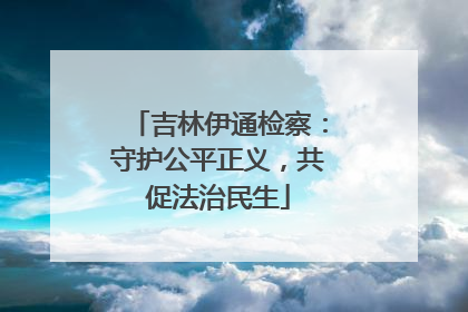 吉林伊通检察：守护公平正义，共促法治民生