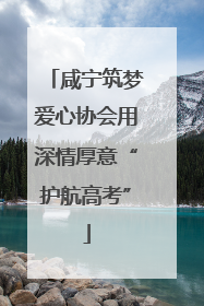 咸宁筑梦爱心协会用深情厚意“护航高考”