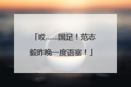 哎……国足！范志毅昨晚一度语塞！