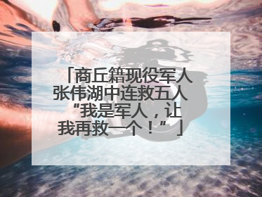 商丘籍现役军人张伟湖中连救五人 “我是军人，让我再救一个！”