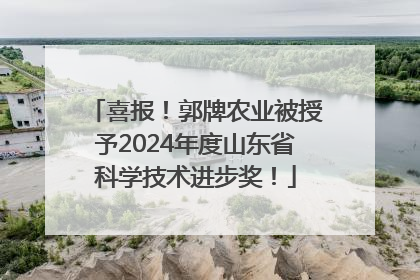 喜报！郭牌农业被授予2024年度山东省科学技术进步奖！