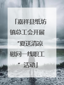 嘉祥县纸坊镇总工会开展“夏送清凉 慰问一线职工”活动