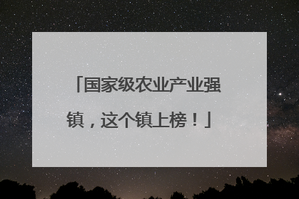 国家级农业产业强镇，这个镇上榜！