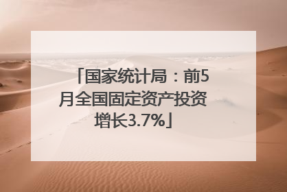 国家统计局：前5月全国固定资产投资增长3.7%