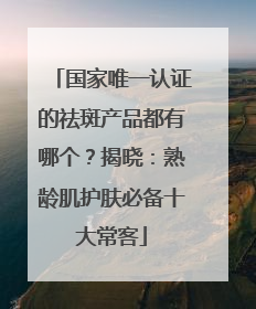 国家唯一认证的祛斑产品都有哪个？揭晓：熟龄肌护肤必备十大常客
