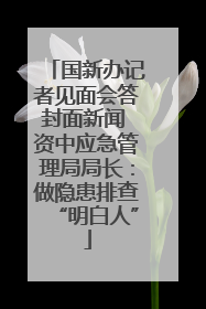 国新办记者见面会答封面新闻 资中应急管理局局长：做隐患排查“明白人”