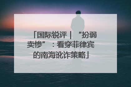 国际锐评｜“扮弱卖惨”：看穿菲律宾的南海讹诈策略