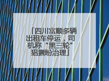 四川富顺多辆出租车停运，司机称“黑三轮”猖獗盼治理