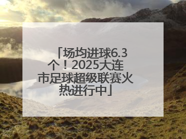 场均进球6.3个！2025大连市足球超级联赛火热进行中
