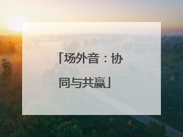 场外音：协同与共赢
