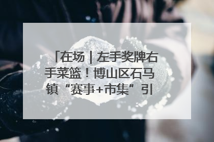 在场｜左手奖牌右手菜篮！博山区石马镇“赛事+市集”引燃周末经济