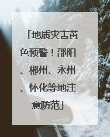 地质灾害黄色预警！邵阳、郴州、永州、怀化等地注意防范