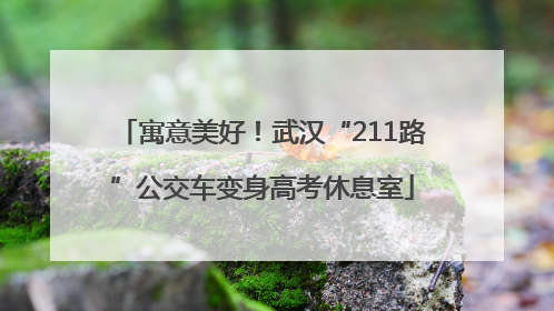 寓意美好！武汉“211路”公交车变身高考休息室