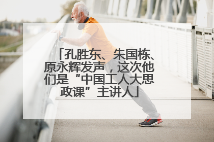 孔胜东、朱国栋、原永辉发声，这次他们是“中国工人大思政课”主讲人
