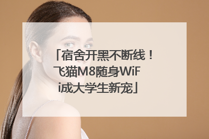 宿舍开黑不断线！飞猫M8随身WiFi成大学生新宠