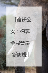 宿迁公安：构筑全民禁毒新防线