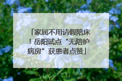家属不用请假陪床！岳阳试点“无陪护病房”获患者点赞