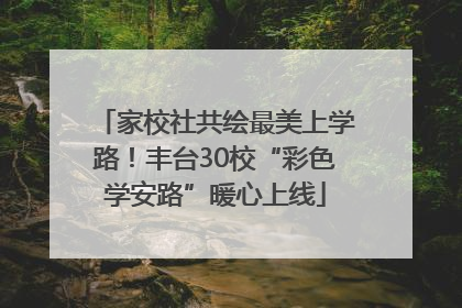 家校社共绘最美上学路！丰台30校“彩色学安路”暖心上线