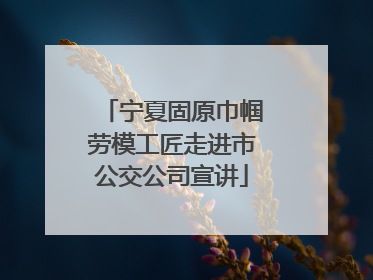 宁夏固原巾帼劳模工匠走进市公交公司宣讲
