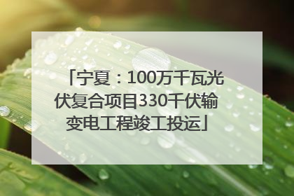 宁夏：100万千瓦光伏复合项目330千伏输变电工程竣工投运