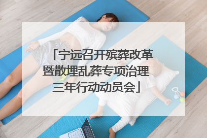 宁远召开殡葬改革暨散埋乱葬专项治理三年行动动员会