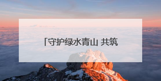守护绿水青山 共筑美好生态家园——黑龙江省丰林县扎实推进生物多样性保护工作