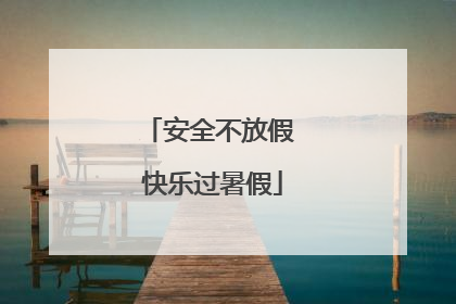 安全不放假 快乐过暑假