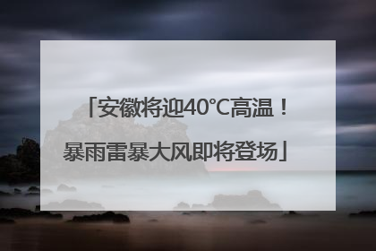安徽将迎40℃高温！暴雨雷暴大风即将登场