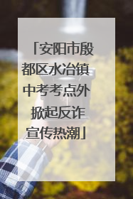 安阳市殷都区水冶镇中考考点外 掀起反诈宣传热潮