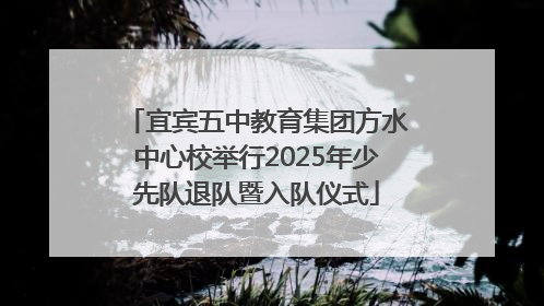宜宾五中教育集团方水中心校举行2025年少先队退队暨入队仪式