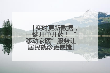 实时更新数据，一键开单开药！“移动家医”服务让居民就诊更便捷