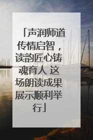 声润师道传情启智，读韵匠心铸魂育人 这场朗读成果展示顺利举行