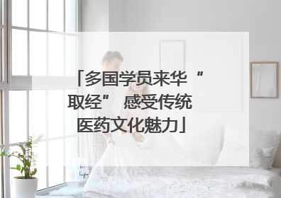 多国学员来华“取经” 感受传统医药文化魅力