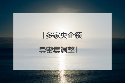 多家央企领导密集调整