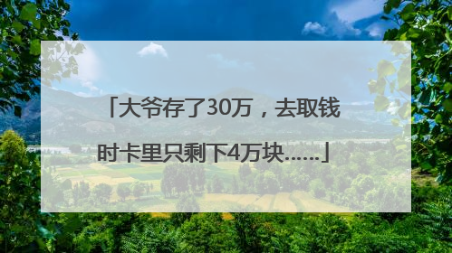 大爷存了30万，去取钱时卡里只剩下4万块……