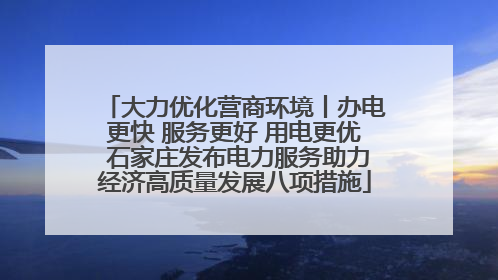大力优化营商环境丨办电更快 服务更好 用电更优 石家庄发布电力服务助力经济高质量发展八项措施