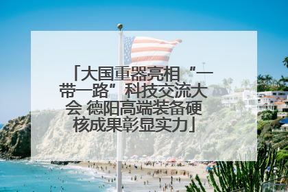 大国重器亮相“一带一路”科技交流大会 德阳高端装备硬核成果彰显实力