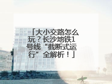 大小交路怎么玩？长沙地铁1号线“截断式运行”全解析！