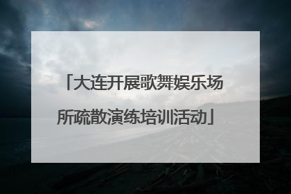 大连开展歌舞娱乐场所疏散演练培训活动