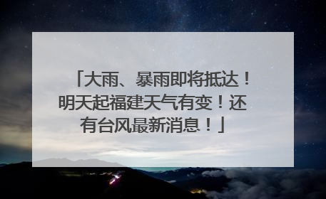 大雨、暴雨即将抵达！明天起福建天气有变！还有台风最新消息！