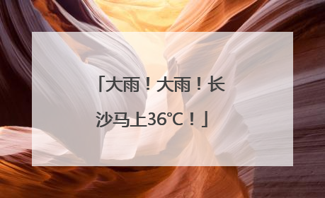 大雨！大雨！长沙马上36℃！